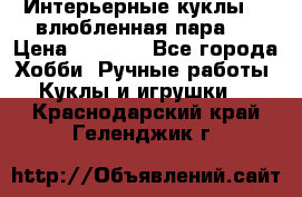 Интерьерные куклы  - влюбленная пара.  › Цена ­ 2 800 - Все города Хобби. Ручные работы » Куклы и игрушки   . Краснодарский край,Геленджик г.